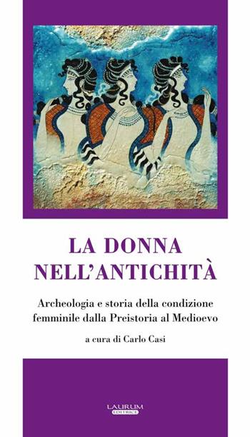 La donna nell'antichità. Archeologia e storia della condizione femminile dalla preistoria al Medioevo - Carlo Casi - Libro Laurum 2016 | Libraccio.it