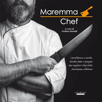Maremma chef. L'eccellenza a tavola. Ricette fatte e spiegate dai migliori chef della maremma collinare  - Libro Laurum 2018 | Libraccio.it