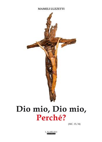 Dio mio, Dio mio, perché? (Mc. 15,34) - Mameli Luzzetti - Libro Laurum 2018 | Libraccio.it