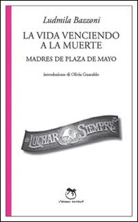 La vida venciendo a la muerte. Madres de Plaza de Mayo - Ludmila Bazzoni - Libro L'Iguana 2013, Fucsia | Libraccio.it