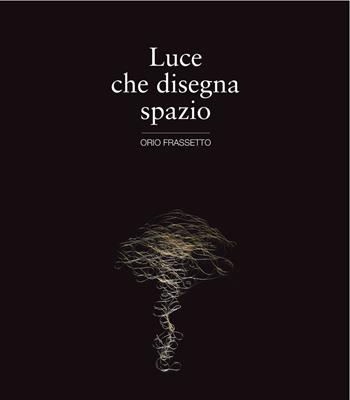 Luce che disegna spazio - Orio Frassetto - Libro Giavedoni 2017 | Libraccio.it