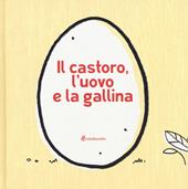 Il castoro, l'uovo e la gallina. Ediz. illustrata