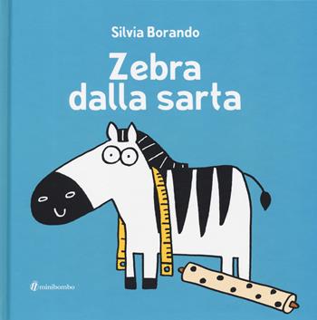 Zebra dalla sarta. Ediz. illustrata - Silvia Borando - Libro minibombo 2019 | Libraccio.it