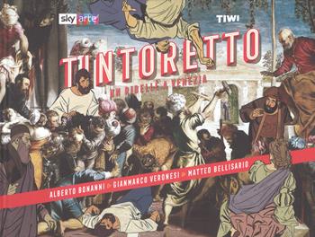 Tintoretto. Un ribelle a Venezia - Alberto Bonanni, Gianmarco Veronesi, Matteo Bellisario - Libro TIWI 2019, Sky arte | Libraccio.it