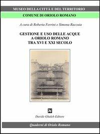 Gestione e uso delle acque a Oriolo romano (tra XVI e XXI secolo)  - Libro Davide Ghaleb Editore 2012, Quaderni di Oriolo | Libraccio.it