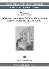 «Cademmo per lasciarvi la patria libera e unita». Ischia di Castro e la grande guerra - Maura Lotti, P. Luigi Gavazzi - Libro Ghaleb 2014, Quaderni di Ischia di Castro | Libraccio.it