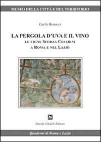 La pergola d'uva e il vino. Le vigne Sforza Cesarini a Roma e nel Lazio - Carla Benocci - Libro Ghaleb 2014, Quaderni di Roma e del Lazio | Libraccio.it