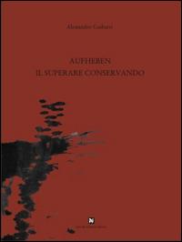Aufheben, il superare conservando - Alessandro Gasbarri - Libro Ghaleb 2015, Catologhi d'arte | Libraccio.it