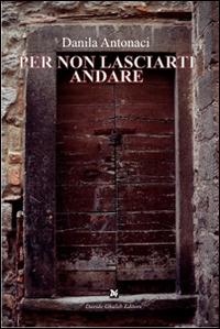 Per non lasciare andare - Danila Antonaci - Libro Ghaleb 2015, Fogli di vita | Libraccio.it