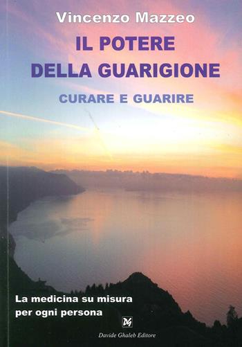 Il potere della guarigione. Curare e guarire. La medicina su misura per ogni persona - Vincenzo Mazzeo - Libro Ghaleb 2016, Salute e benessere | Libraccio.it