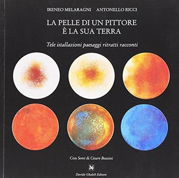 La pelle di un pittore è la sua terra. Tele installazioni paesaggi ritratti racconti. Ediz. illustrata - Ireneo Melaragni, Antonello Ricci - Libro Ghaleb 2016, La banda del racconto | Libraccio.it