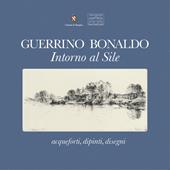 Guerrino Bonaldo, intorno al Sile. Acqueforti, dipinti, disegni. Catalogo della mostra (Badoere, 3-18 settembre 2017). Ediz. a colori