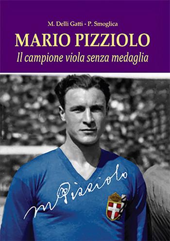 Mario Pizziolo. Il campione viola senza medaglia - Maurizio Delli Gatti, Paolo Smoglica - Libro Stilus 2025 | Libraccio.it