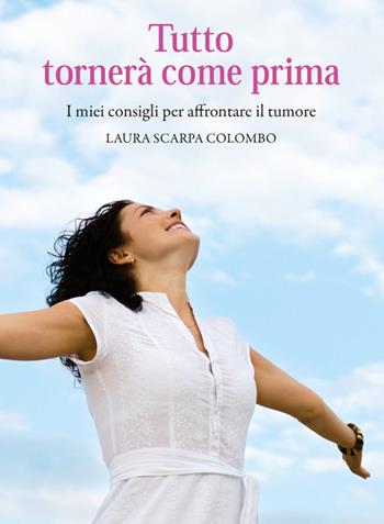 Tutto tornerà come prima. I miei consigli per affrontare il tumore - Laura Scarpa Colombo - Libro Editoriale Lariana 2015 | Libraccio.it