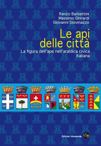 Le api delle città. La figura dell'ape nell'araldica civica italiana - Renzo Barbattini, Massimo Ghirardi, Giovanni Giovinazzo - Libro Montaonda 2017, Apicultura | Libraccio.it