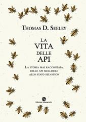 La vita delle api. La storia mai raccontata delle api mellifere allo stato selvatico