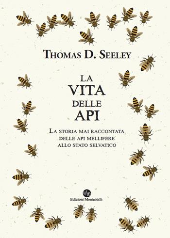 La vita delle api. La storia mai raccontata delle api mellifere allo stato selvatico - Thomas D. Seeley - Libro Montaonda 2020, Apilogia | Libraccio.it