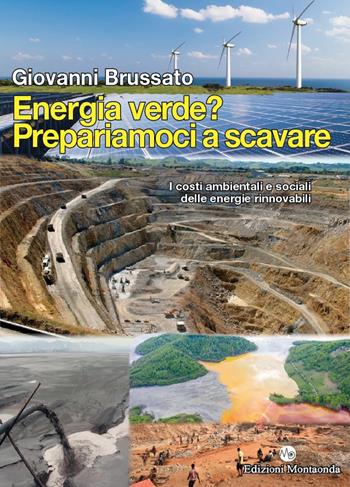 Energia verde? Prepariamoci a scavare. I costi ambientali e sociali delle energie rinnovabili - Giovanni Brussato - Libro Montaonda 2021, Panorami | Libraccio.it