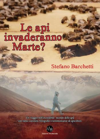Le api invaderanno Marte? Un viaggio nell'incredibile mondo delle api, con tante curiosità, fotografie e testimonianze di apicoltori - Stefano Barchetti - Libro Montaonda 2022 | Libraccio.it