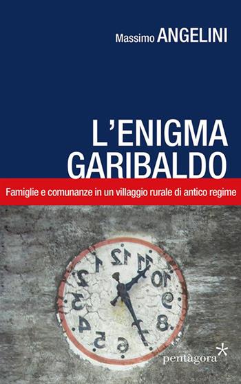 L' enigma Garibaldo. Famiglie e comunanze in un villaggio rurale di antico regime - Massimo Angelini - Libro Pentagora 2015 | Libraccio.it