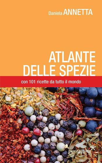 Atlante delle spezie. Con 101 ricette da tutto il mondo - Daniela Annetta - Libro Pentagora 2016 | Libraccio.it