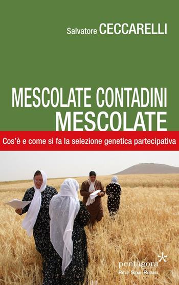 Mescolate contadini, mescolate. Cos'è e come si fa il miglioramento genetico partecipativo - Salvatore Ceccarelli - Libro Pentagora 2016 | Libraccio.it