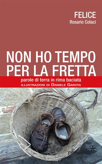 Non ho tempo per la fretta. Parole di terra in rima baciata - Felice - Libro Pentagora 2016 | Libraccio.it