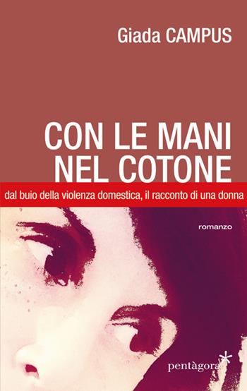 Con le mani nel cotone. Dal buio della violenza domestica, il racconto di una donna - Giada Campus - Libro Pentagora 2017 | Libraccio.it