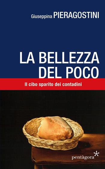 La bellezza del poco. Il cibo sparito dei contadini - Giuseppina Pieragostini - Libro Pentagora 2018 | Libraccio.it