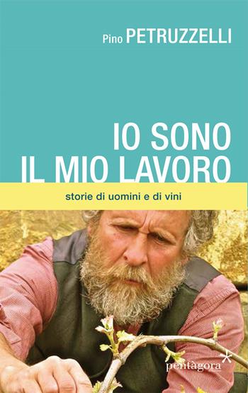 Io sono il mio lavoro. Di uomini e di vini - Pino Petruzzelli - Libro Pentagora 2018 | Libraccio.it