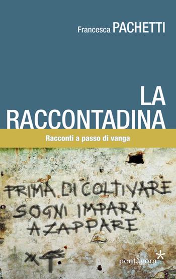 La raccontadina. Racconti a passo di vanga - Francesca Pachetti - Libro Pentagora 2019 | Libraccio.it