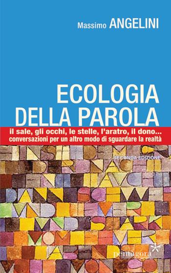 Ecologia della parola. Il sale, lo sguardo, le stelle, l'aratro, il dono... per un altro modo di sguardare la realtà - Massimo Angelini - Libro Pentagora 2020 | Libraccio.it