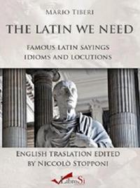 The latin we need. Famous latin sayings idioms and locutions - Mario Tiberi - Libro Librosi 2016 | Libraccio.it