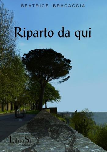 Riparto da qui - Beatrice Bracaccia - Libro Librosi 2018 | Libraccio.it