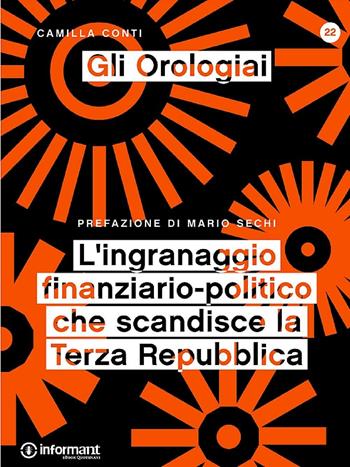Gli orologiai. L'ingranaggio finanziario-politico che scandisce la Terza Repubblica - Camilla Conti - Libro Informant 2016 | Libraccio.it