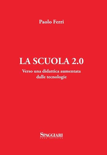 La scuola 2.0. Verso una didattica aumentata dalle tecnologie - Paolo Ferri - Libro Casa Editrice Spaggiari 2013 | Libraccio.it