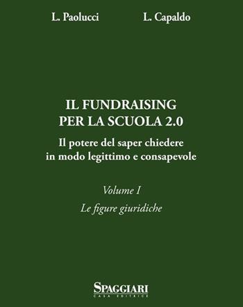 Il Fundraising per la scuola 2.0. Il potere del saper chiedere in modoo legittimo e consapevole. Vol. 1: Le figure giuridiche - Laura Paolucci, Lorenzo Capaldo - Libro Casa Editrice Spaggiari 2014 | Libraccio.it