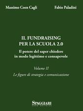 Il Fundraising per la scuola 2.0. Il potere del saper chiedere in modo legittimo e consapevole. Vol. 2: Le figure di strategia e comunicazione