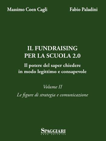 Il Fundraising per la scuola 2.0. Il potere del saper chiedere in modo legittimo e consapevole. Vol. 2: Le figure di strategia e comunicazione - Massimo Coen Cagli, Mario Paladini - Libro Casa Editrice Spaggiari 2014 | Libraccio.it