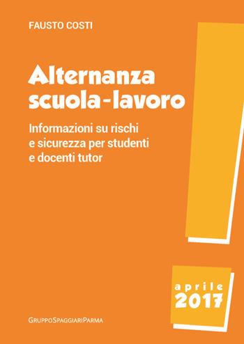 Alternanza scuola-lavoro. Informazioni su rischi e sicurezza per studenti e docenti tutor - Fausto Costi - Libro Casa Editrice Spaggiari 2017 | Libraccio.it