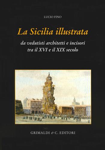 La Sicilia illustrata da vedutisti architetti e incisori tra il XVI e il XIX. Ediz. illustrata - Lucio Fino - Libro Grimaldi & C. 2014 | Libraccio.it