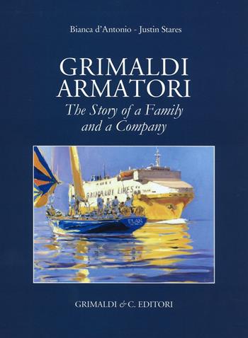 Grimaldi armatori. The story of a family and a company. Ediz. a colori - Bianca D'Antonio, Justin Stares - Libro Grimaldi & C. 2016 | Libraccio.it