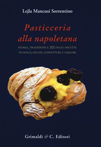 Pasticceria alla napoletana storia. Storia, tradizioni e 200 facili ricette per dolci, gelati, confetture e liquori - Lejla Mancusi Sorrentino - Libro Grimaldi & C. 2016, Biblioteca napoletana | Libraccio.it