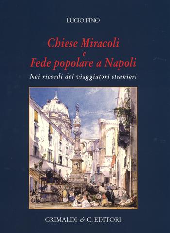 Chiese miracoli e fede popolare a Napoli. Nei ricordi dei viaggiatori stranieri. Ediz. a colori - Lucio Fino - Libro Grimaldi & C. 2017 | Libraccio.it