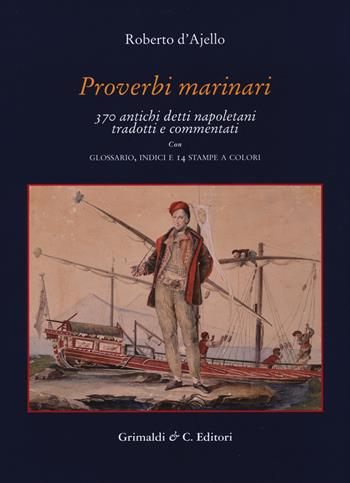 Proverbi marinari. 370 antichi detti napoletani tradotti con glossario, indici e 14 stampe a colori - Roberto D'Ajello - Libro Grimaldi & C. 2017, Biblioteca napoletana | Libraccio.it