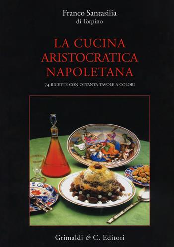 La cucina aristocratica napoletana. Ediz. a colori - Franco Santasilia Di Torpino - Libro Grimaldi & C. 2017 | Libraccio.it