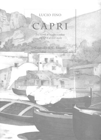 Capri. Tra ricordi di viaggio e vedute dal XVII al XIX secolo. Ediz. limitata - Lucio Fino - Libro Grimaldi & C. 2018 | Libraccio.it