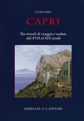 Capri. Tra ricordi di viaggio e vedute dal XVII al XIX secolo. Ediz. a colori - Lucio Fino - Libro Grimaldi & C. 2019 | Libraccio.it