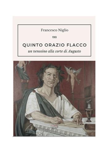 Quinto Orazio Flacco. Un venosino alla corte di Augusto - Francesco Niglio - Libro Villani Libri 2023 | Libraccio.it