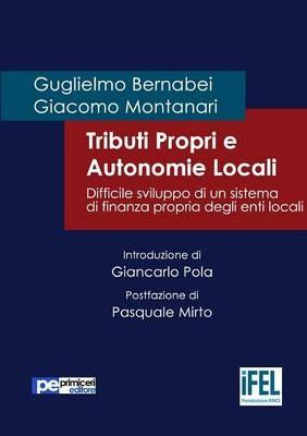 Tributi propri e autonomie locali. Difficile sviluppo di un sistema di finanza propria degli enti locali - Guglielmo Bernabei, Giacomo Montanari - Libro Primiceri Editore 2015, FastLaw | Libraccio.it